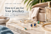 How to Care for Your Jewellery: What to Do, What Not to Do